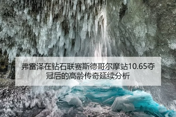 弗雷泽在钻石联赛斯德哥尔摩站10.65夺冠后的高龄传奇延续分析