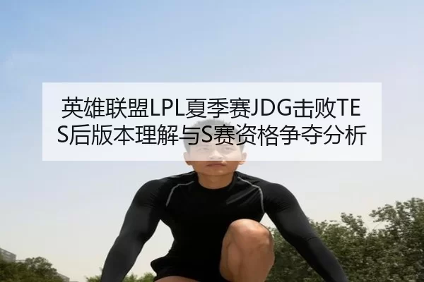 英雄联盟LPL夏季赛JDG击败TES后版本理解与S赛资格争夺分析