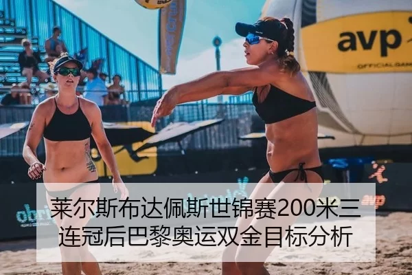 莱尔斯布达佩斯世锦赛200米三连冠后巴黎奥运双金目标分析