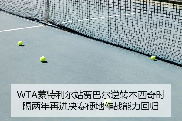 WTA蒙特利尔站贾巴尔逆转本西奇时隔两年再进决赛硬地作战能力回归
